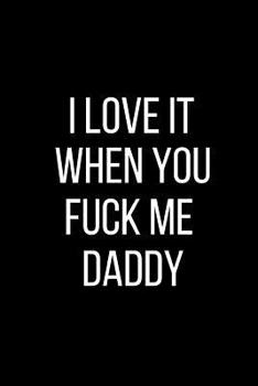 I Love It When You Fuck Me Daddy: Sexual Blank Lined Journal-120 Pages 6 x 9
