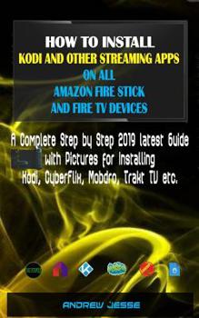 Paperback How to Install Kodi and Other Streaming Apps on All Amazon Fire Stick and Fire TV Devices: A Complete Step by Step 2019 latest Guide with Pictures for Book