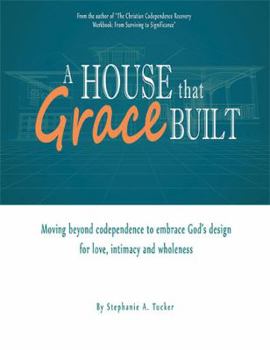 Paperback A House That Grace Built: Moving Beyond Codependence to Embrace God's Design for Love, Intimacy and Wholeness Book
