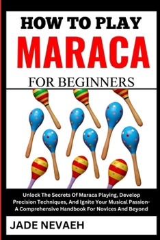 Paperback How to Play Maraca for Beginners: Unlock The Secrets Of Maraca Playing, Develop Precision Techniques, And Ignite Your Musical Passion- A Comprehensive [Large Print] Book