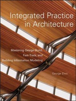 Hardcover Integrated Practice in Architecture: Mastering Design-Build, Fast-Track, and Building Information Modeling Book
