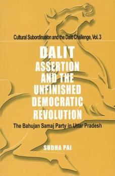 Dalit Assertion and the Unfinished Democratic Revolution: The Bahujan Samaj Party in Uttar Pradesh