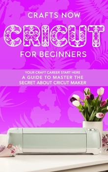 Hardcover Cricut For Beginners: Your crafts Carreer Start here. A Guide to Master the Secrets about Cricut Maker Book