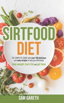 Paperback Sirtfood Diet: THE COMPLETE GUIDE with over 100 delicious and easy recipes to help you effectively lose weight, burn fat and get lean Book