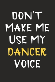 Paperback Don't Make Me Use My Dancer Voice: Dancer Journal Notebook to Write Down Things, Take Notes, Record Plans or Keep Track of Habits (6" x 9" - 120 Pages Book