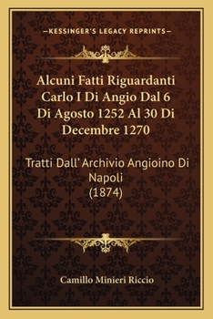 Alcuni Fatti Riguardanti Carlo I Di Angiò Di Agosto 1252 Al 30 Di Dicembre 1270: Tratti Dall' Archivio Angioino Di Napoli
