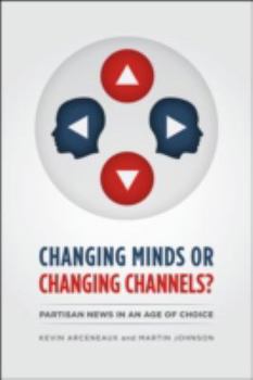 Hardcover Changing Minds or Changing Channels?: Partisan News in an Age of Choice (Chicago Studies in American Politics) Book