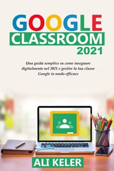 Paperback Google Classroom 2021: Una guida semplice sulla didattica a distanza e su come gestire Google Classroom 2021 nel modo più efficace [Italian] Book