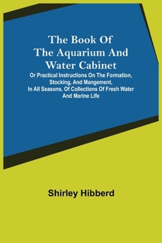 Paperback The Book of the Aquarium and Water Cabinet; or Practical Instructions on the Formation, Stocking, and Mangement, in all Seasons, of Collections of Fre Book
