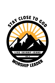 Stay Close To God Like Skinny Jeans on a Worship Leader: Notebook to Write In | Notes | Priorities | Use For Travels, Class, or Meetings