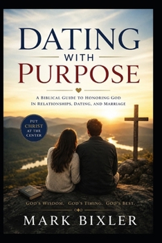 Dating With Purpose: A Biblical Guide To Honoring God In Relationships, Dating, And Marriage