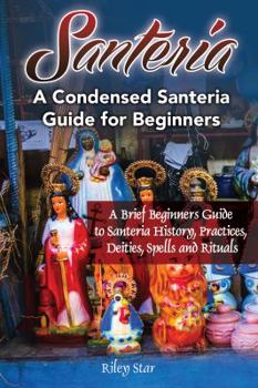 Paperback Santeria: A Brief Beginners Guide to Santeria History, Practices, Deities, Spells and Rituals. A Condensed Santeria Guide for Be Book