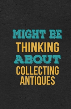 Might Be Thinking About Collecting Antiques A5 Lined Notebook: Funny Hobby Skill Recreation Sayings For Leisure Sideline Interest. Unique Blank ... Great Office School Writing Note Taking