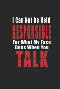 I Can Not be Held Responsible for what my Face Does when you Talk: Inspirational Quote Cover Journal and Organizer, Blank Lined Notebook 6x9 inch, 120 pages