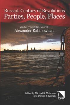 Russia's Century of Revolutions: Parties, People, Places. Studies Presented in Honor of Alexander Rabinowitch