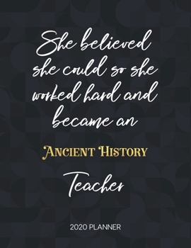 She Believed She Could So She Became An Ancient History Teacher 2020 Planner: 2020 Weekly & Daily Planner with Inspirational Quotes (Motivational Calendar Diary Book for Teachers - Jan to Dec)