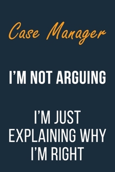 Paperback Case Manager I'm not Arguing im Just Explaining why I'm Right: Funny Gift Idea For Coworker, Boss & Friend - Blank Lined Journal Book