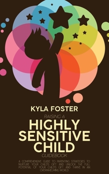 Hardcover Raising A Highly Sensitive Child Guidebook: A Comprehensive Guide To Parenting Strategies To Nurture Your Child's Gift And Unlock The Full Potential O Book