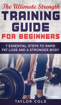 Hardcover The Ultimate Strength Training Guide for Beginners: 7 Essential Steps to Rapid Fat Loss and A Stronger Body Book