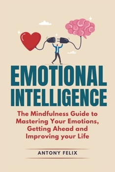 Paperback Emotional Intelligence: The Mindfulness Guide To Mastering Your Emotions, Getting Ahead And Improving Your Life Book
