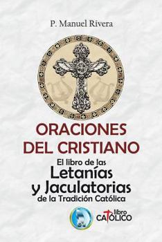 Paperback Oraciones del Cristiano. El Libro de Las Letan?as Y Jaculatorias de la Tradici?n Cat?lica [Spanish] Book