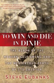 Hardcover To Win and Die in Dixie: The Birth of the Modern Golf Swing and the Mysterious Death of Its Creator Book