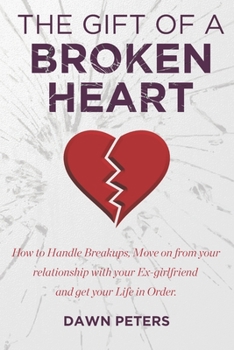 Paperback The Gift of a Broken Heart: How to handle Breakups, Move on from your relationship with your Ex-girlfriend, and get your life in Order. Book