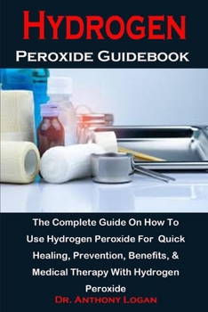 Paperback Hydrogen Peroxide Guidebook: The Complete Guide On How To Use Hydrogen Peroxide For Quick Healing, Prevention, Benefits, & Medical Therapy With Hyd Book