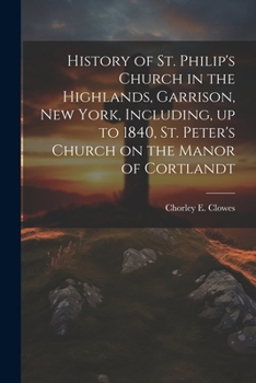 Paperback History of St. Philip's Church in the Highlands, Garrison, New York, Including, up to 1840, St. Peter's Church on the Manor of Cortlandt Book