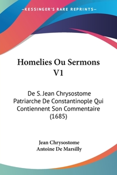 Paperback Homelies Ou Sermons V1: De S. Jean Chrysostome Patriarche De Constantinople Qui Contiennent Son Commentaire (1685) [French] Book