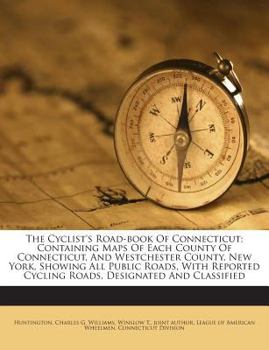 Paperback The Cyclist's Road-Book of Connecticut; Containing Maps of Each County of Connecticut, and Westchester County, New York, Showing All Public Roads, wit Book