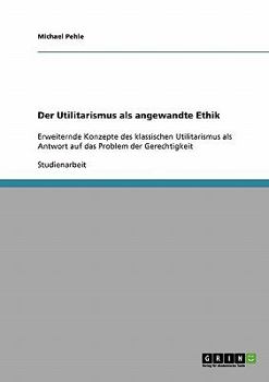 Paperback Der Utilitarismus als angewandte Ethik: Erweiternde Konzepte des klassischen Utilitarismus als Antwort auf das Problem der Gerechtigkeit [German] Book