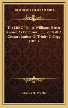 The Life Of James Williams, Better Known As Professor Jim, For Half A Century Janitor Of Trinity College