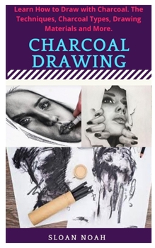 Paperback Charcoal Drawing: Learn How to Draw with Charcoal. The Techniques, Charcoal Types, Drawing Materials and More. Book