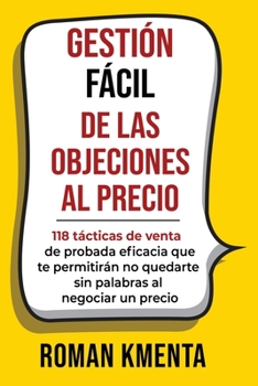 GESTIÓN FÁCIL DE LAS OBJECIONES AL PRECIO: 118 tácticas de venta de probada eficacia que te permitirán no quedarte sin palabras al negociar un precio ... und profitabel umgehen)