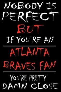 Paperback Nobody is perfect but if you're an Atlanta Braves Fan you're Pretty Damn close: This Journal is for BRAVES fans gift and it WILL Help you to organize Book