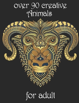 over 90 creative Animals for adult: Coloring Book with Lions, Elephants, Owls, Horses, Dogs, Cats, and Many More!