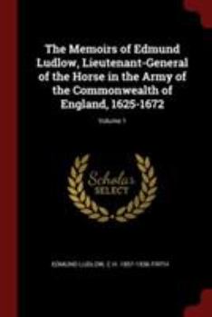 Paperback The Memoirs of Edmund Ludlow, Lieutenant-General of the Horse in the Army of the Commonwealth of England, 1625-1672; Volume 1 Book