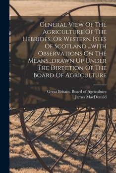 Paperback General View Of The Agriculture Of The Hebrides, Or Western Isles Of Scotland ...with Observations On The Means...drawn Up Under The Direction Of The Book