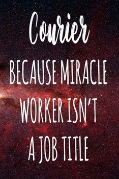 Courier Because Miracle Worker Isn't A Job Title: The perfect gift for the professional in your life - Funny 119 page lined journal!