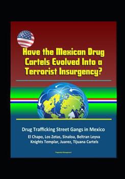 Paperback Have the Mexican Drug Cartels Evolved Into a Terrorist Insurgency? Drug Trafficking Street Gangs in Mexico, El Chapo, Los Zetas, Sinaloa, Beltran Leyv Book