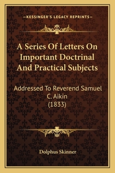 Paperback A Series Of Letters On Important Doctrinal And Practical Subjects: Addressed To Reverend Samuel C. Aikin (1833) Book