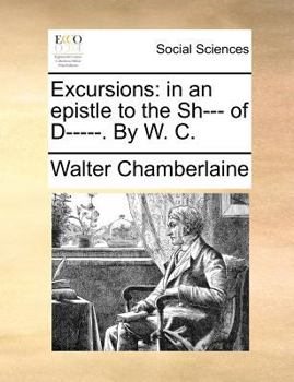 Excursions: in an epistle to the Sh--- of D-----. By W. C.