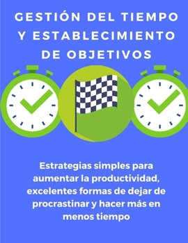 Paperback Gestión del tiempo y establecimiento de objetivos: estrategias simples para aumentar la productividad, excelentes formas de dejar de procrastinar y ha [Spanish] Book