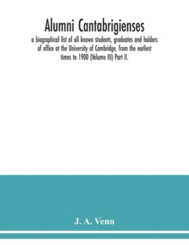 Alumni cantabrigienses; a biographical list of all known students, graduates and holders of office at the University of Cambridge, from the earliest t
