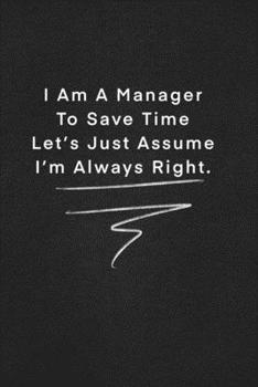 I Am A Manager To Save Time Let’s Just Assume I’m Always Right.: Quote on Blackboard Notebook  / Journal Gift / Doted,numbred, 120 Pages, 6x9, Soft Cover, Matte Finish