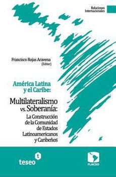 Paperback América Latina y el Caribe: Multilateralismo vs. Soberanía: La Construcción de la Comunidad de Estados Latinoamericanos y Caribeños [Spanish] Book