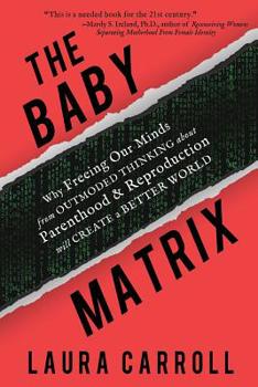 Paperback The Baby Matrix: Why Freeing Our Minds From Outmoded Thinking About Parenthood & Reproduction Will Create a Better World Book