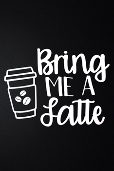 Paperback Coffee Bring Me A Latte: 100 Pages 6'' x 9'' Coffee Tasting Journal - Track, Log And Rate Coffee Varieties And Roasts Notebook Gift For Coffee Book