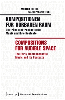 Kompositionen Fr Hrbaren Raum / Compositions for Audible Space: Die Frhe Elektroakustische Musik Und Ihre Kontexte / The Early Electroacoustic Music and Its Contexts